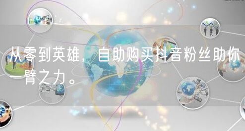 从零到英雄,自助购买抖音粉丝助你一臂之力。