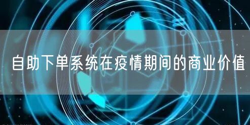自助下单系统在疫情期间的商业价值
