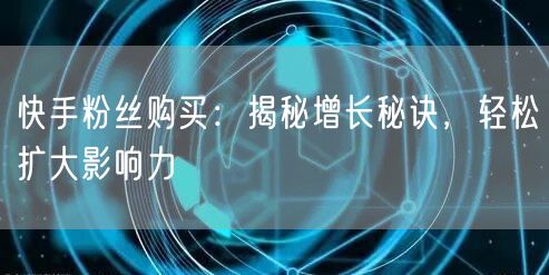 快手粉丝购买:揭秘增长秘诀,轻松扩大影响力