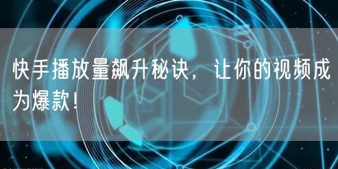 快手播放量飙升秘诀，让你的视频成为爆款！