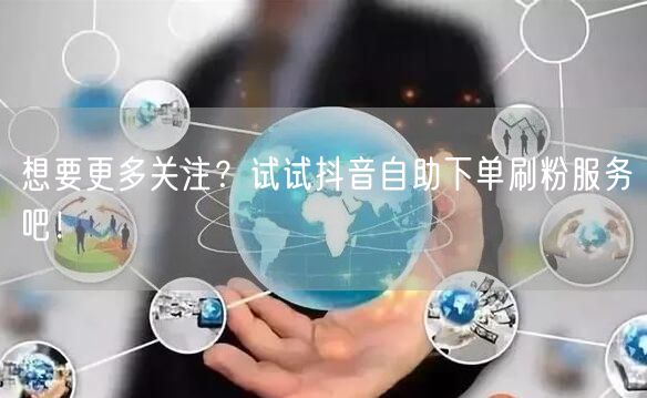 想要更多关注?试试抖音自助下单刷粉服务吧!