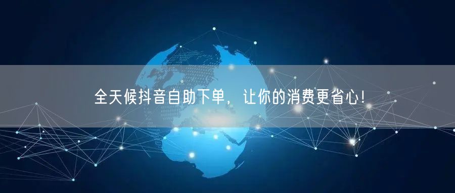 全天候抖音自助下单,让你的消费更省心!