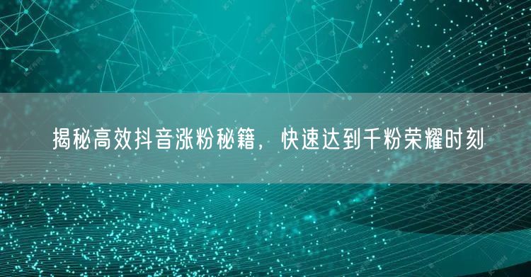揭秘高效抖音涨粉秘籍,快速达到千粉荣耀时刻