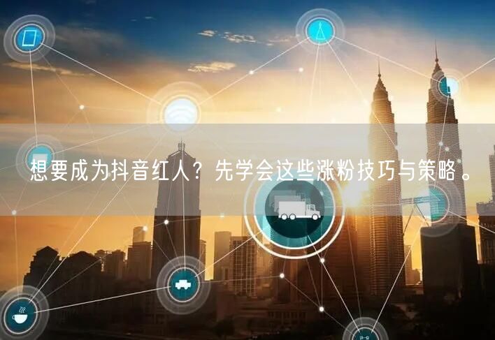 想要成为抖音红人?先学会这些涨粉技巧与策略。