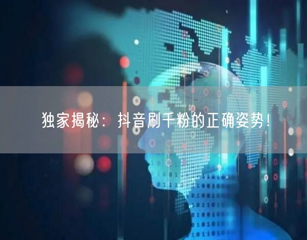独家揭秘:抖音刷千粉的正确姿势!