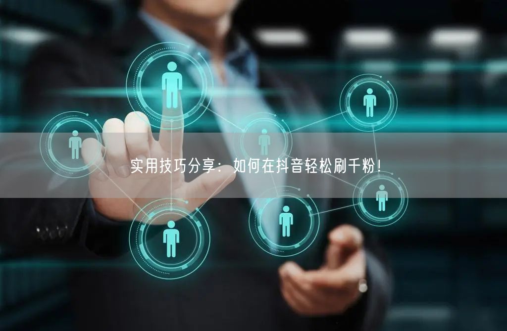 实用技巧分享:如何在抖音轻松刷千粉!