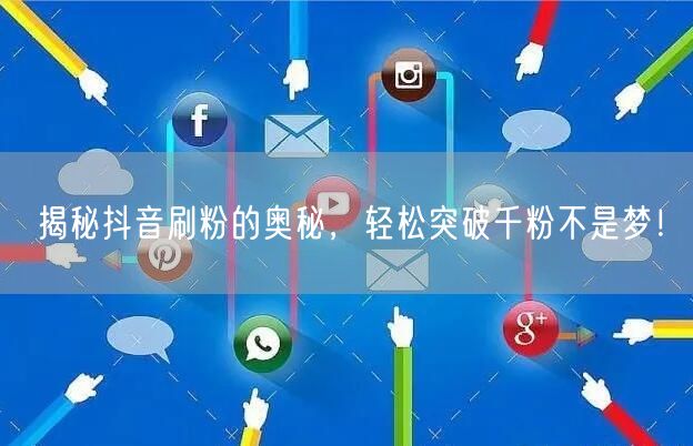 揭秘抖音刷粉的奥秘,轻松突破千粉不是梦!