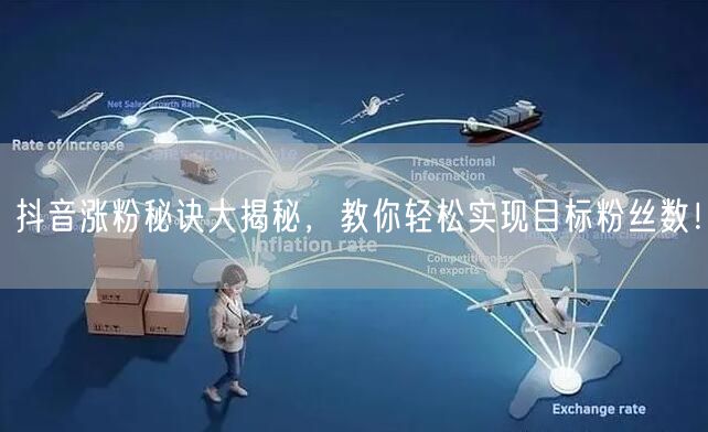 抖音涨粉秘诀大揭秘,教你轻松实现目标粉丝数!
