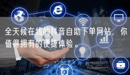 全天候在线的抖音自助下单网站,你值得拥有的便捷体验。