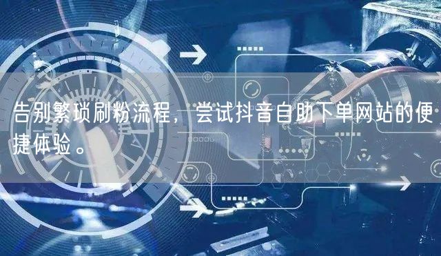 告别繁琐刷粉流程,尝试抖音自助下单网站的便捷体验。