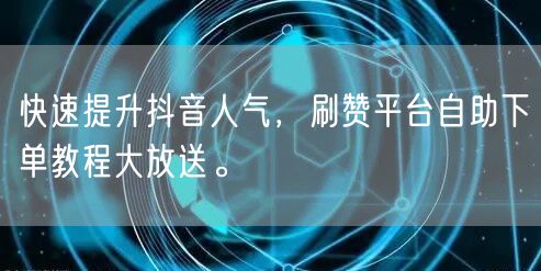 快速提升抖音人气,刷赞平台自助下单教程大放送。