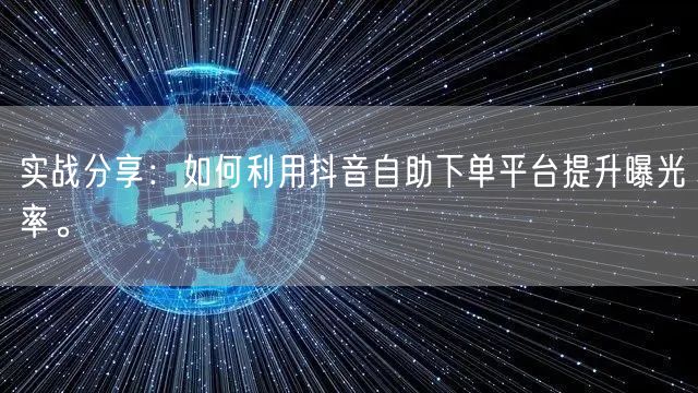 实战分享:如何利用抖音自助下单平台提升曝光率。