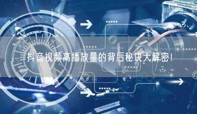 抖音视频高播放量的背后秘诀大解密!