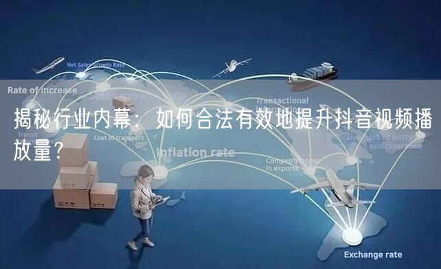 揭秘行业内幕:如何合法有效地提升抖音视频播放量?