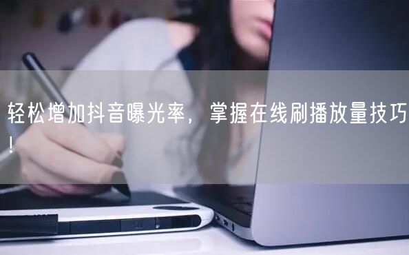 轻松增加抖音曝光率,掌握在线刷播放量技巧!