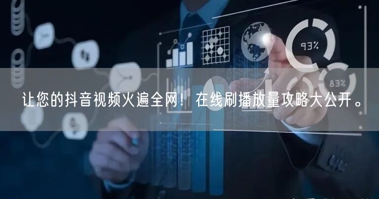 让您的抖音视频火遍全网!在线刷播放量攻略大公开。