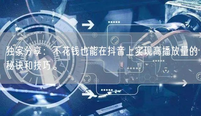 独家分享:不花钱也能在抖音上实现高播放量的秘诀和技巧。