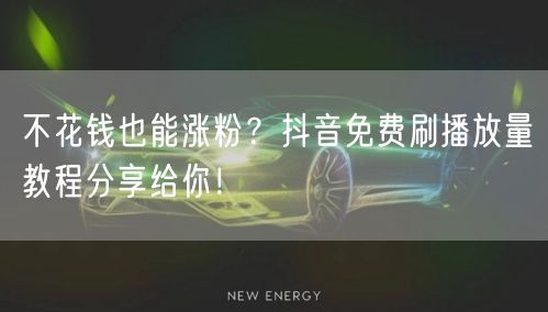 不花钱也能涨粉?抖音免费刷播放量教程分享给你!