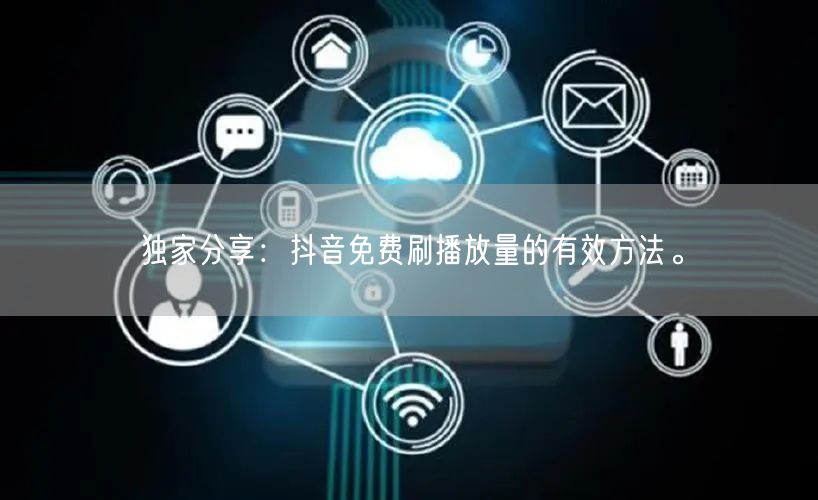独家分享:抖音免费刷播放量的有效方法。