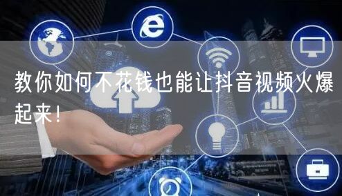 教你如何不花钱也能让抖音视频火爆起来!