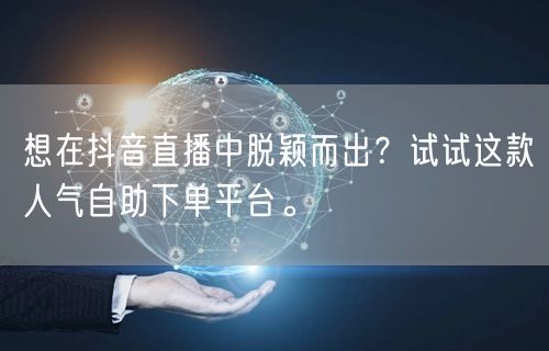 想在抖音直播中脱颖而出?试试这款人气自助下单平台。