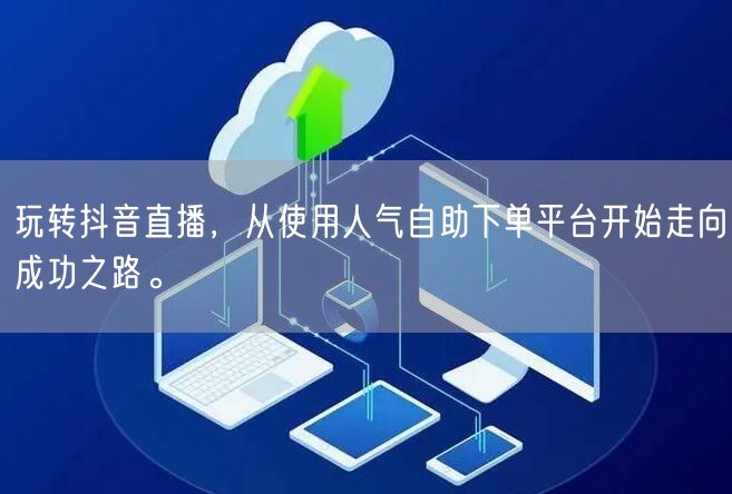玩转抖音直播,从使用人气自助下单平台开始走向成功之路。