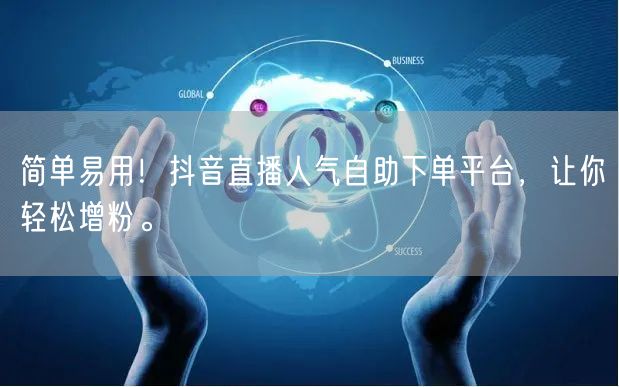 简单易用!抖音直播人气自助下单平台,让你轻松增粉。