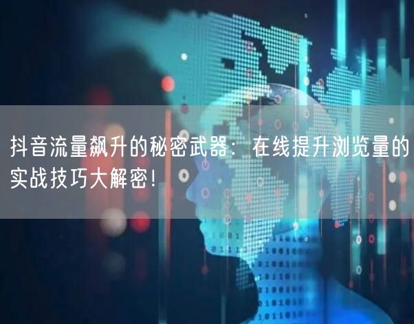 抖音流量飙升的秘密武器:在线提升浏览量的实战技巧大解密!