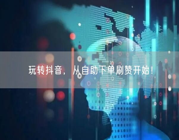 玩转抖音,从自助下单刷赞开始!