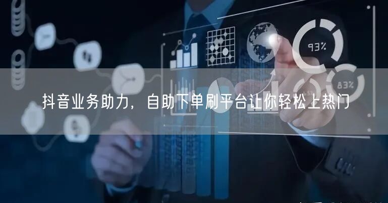 抖音业务助力,自助下单刷平台让你轻松上热门