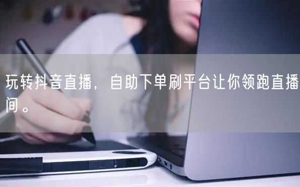 玩转抖音直播,自助下单刷平台让你领跑直播间。
