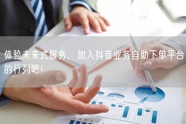 体验未来式服务,加入抖音业务自助下单平台的行列吧!