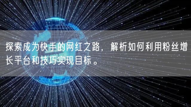探索成为快手的网红之路,解析如何利用粉丝增长平台和技巧实现目标。