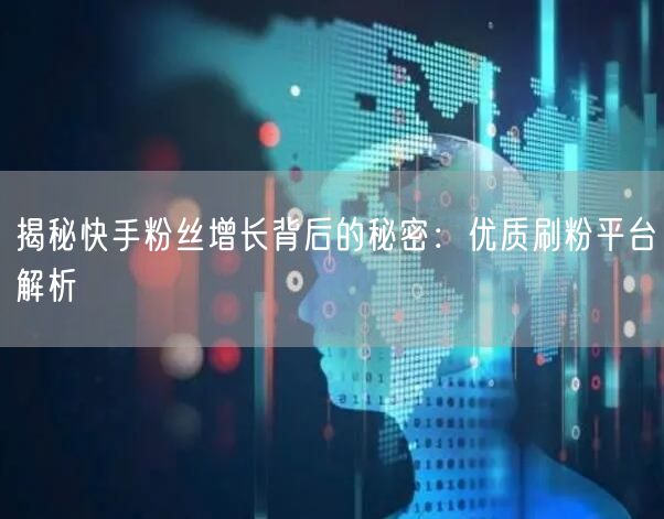 揭秘快手粉丝增长背后的秘密:优质刷粉平台解析