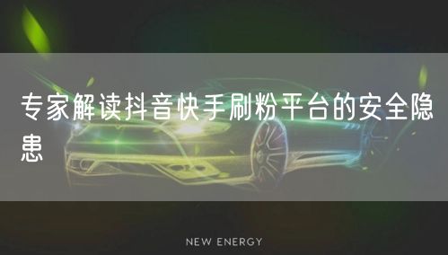 专家解读抖音快手刷粉平台的安全隐患