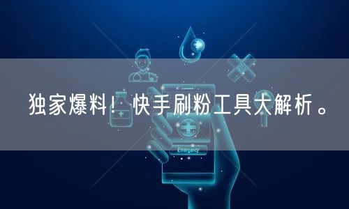 独家爆料！快手刷粉工具大解析。