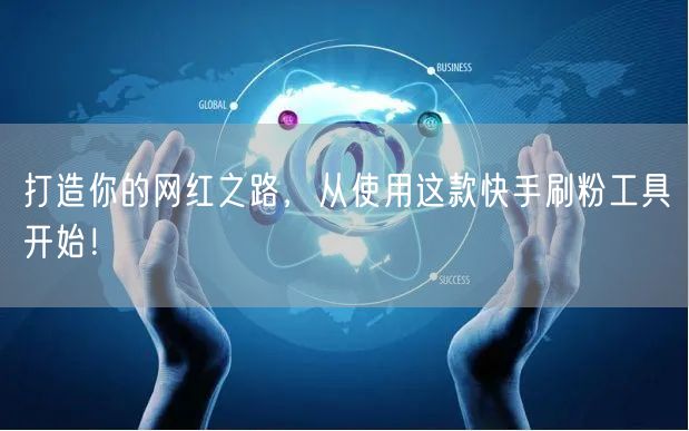 打造你的网红之路，从使用这款快手刷粉工具开始！