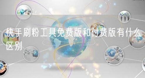 快手刷粉工具免费版和付费版有什么区别
