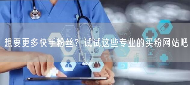 想要更多快手粉丝?试试这些专业的买粉网站吧