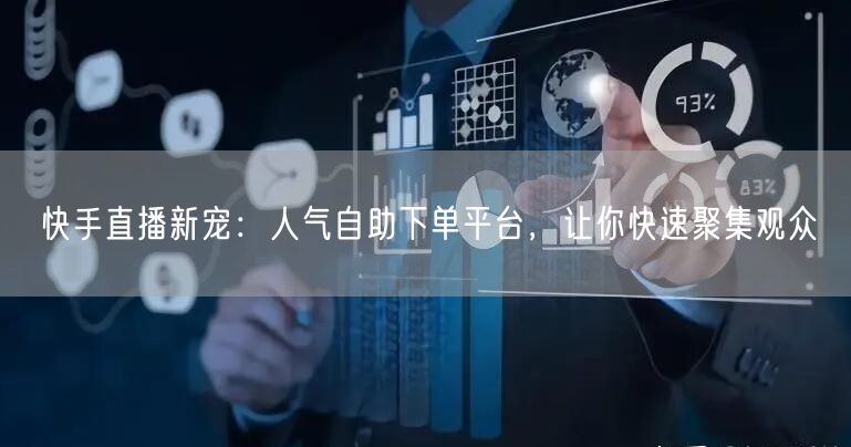 快手直播新宠:人气自助下单平台,让你快速聚集观众