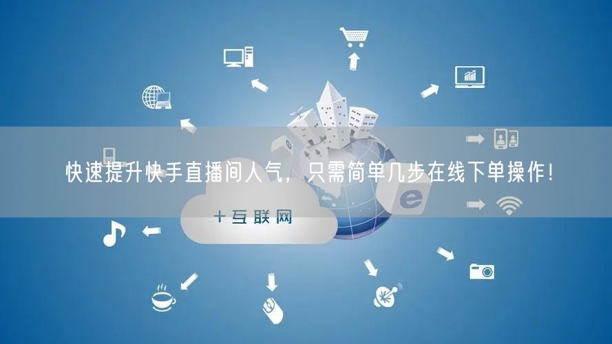 快速提升快手直播间人气,只需简单几步在线下单操作!