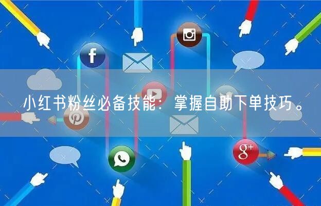 小红书粉丝必备技能：掌握自助下单技巧。