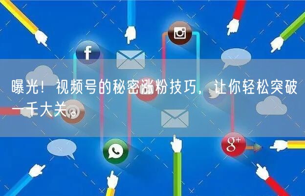 曝光！视频号的秘密涨粉技巧，让你轻松突破一千大关。
