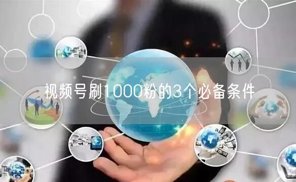 视频号刷1000粉的3个必备条件