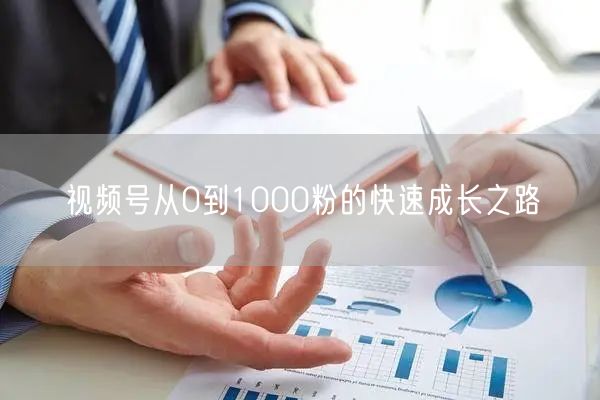 视频号从0到1000粉的快速成长之路